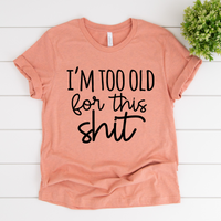 I'm Too Old For This Shit Tee